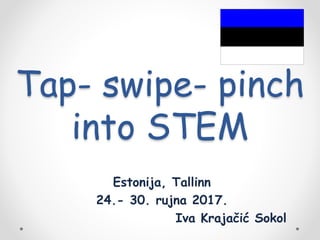 Tap- swipe- pinch
into STEM
Estonija, Tallinn
24.- 30. rujna 2017.
Iva Krajačić Sokol
 