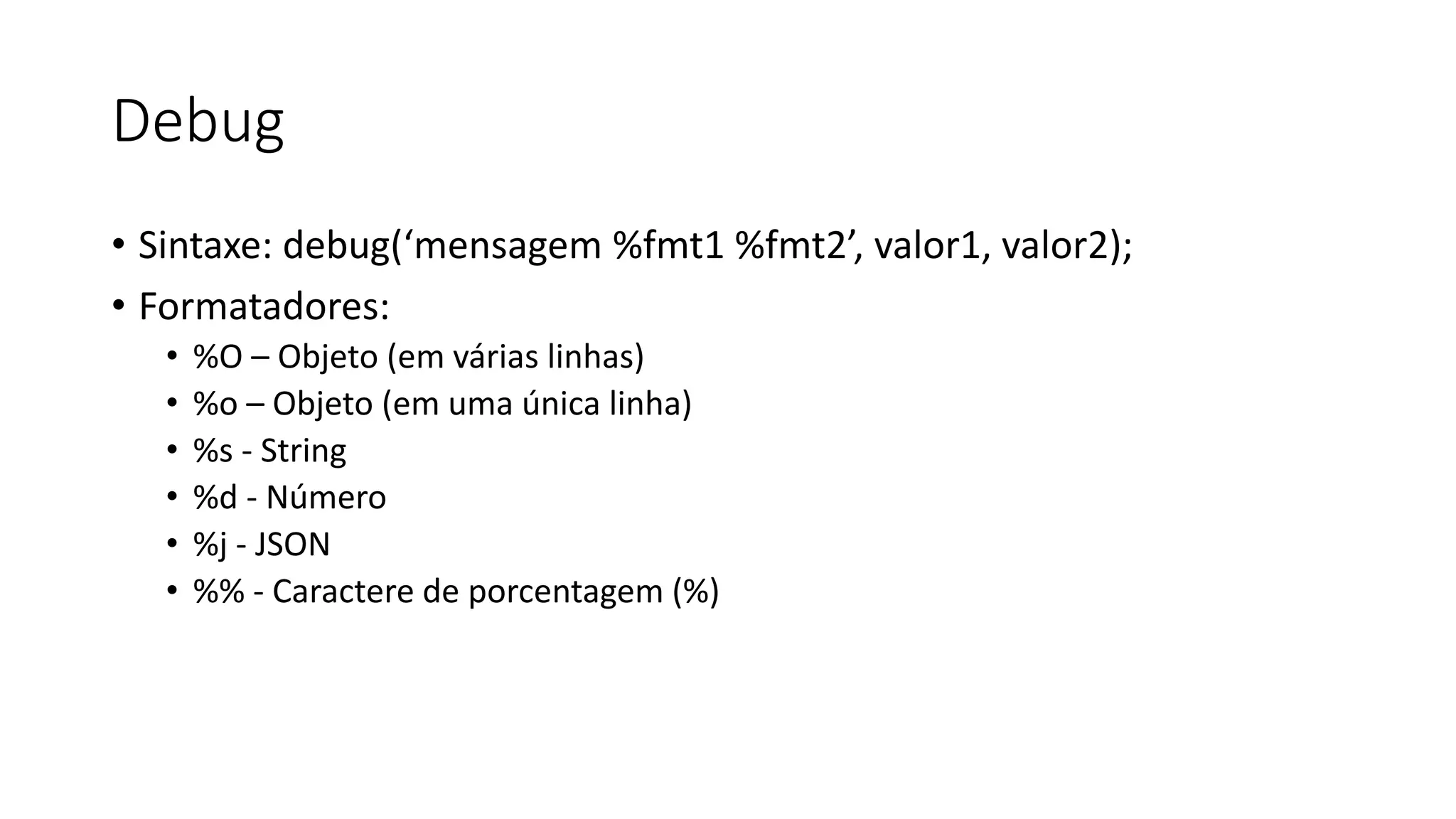 Debug • Sintaxe: debug(‘mensagem %fmt1 %fmt2’, valor1, valor2); • Formatadores: • %O – Objeto (em várias linhas) • %o – Objeto (em uma única linha) • %s - String • %d - Número • %j - JSON • %% - Caractere de porcentagem (%) 