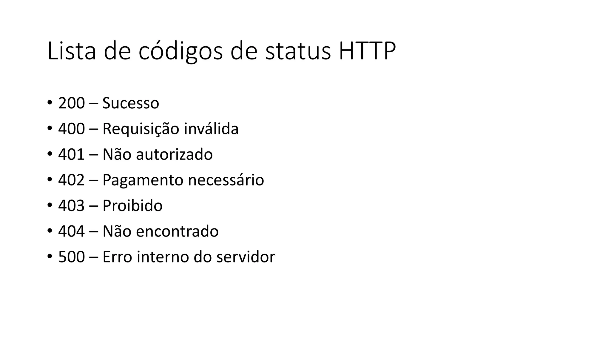 Lista de códigos de status HTTP • 200 – Sucesso • 400 – Requisição inválida • 401 – Não autorizado • 402 – Pagamento necessário • 403 – Proibido • 404 – Não encontrado • 500 – Erro interno do servidor 