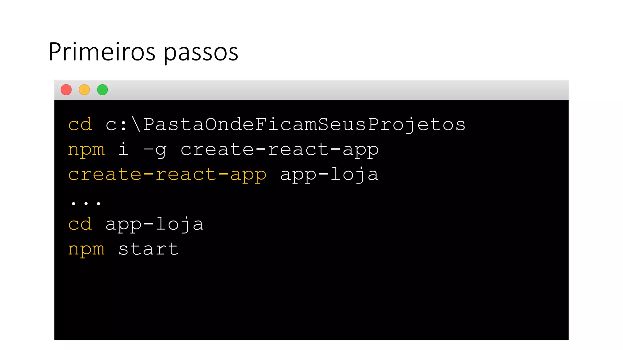 Primeiros passos
cd c:PastaOndeFicamSeusProjetos
npm i –g create-react-app
create-react-app app-loja
...
cd app-loja
npm start
 