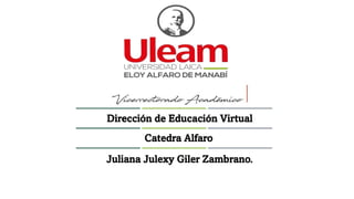 Dirección de Educación Virtual
Catedra Alfaro
Juliana Julexy Giler Zambrano.
 