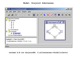Model: Disjoint Subclasses
context b:B inv disjointBC: C.allInstances->forAll(c|b<>c)
 