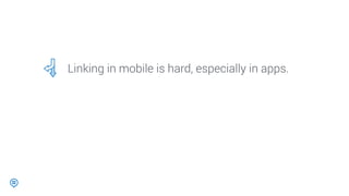 Linking in mobile is hard, especially in apps.
 