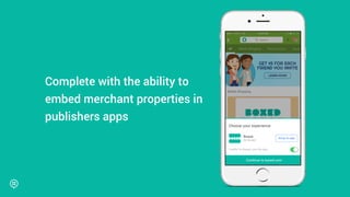 Complete with the ability to
embed merchant properties in
publishers apps
 