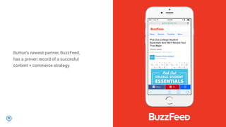 Button’s newest partner, BuzzFeed,
has a proven record of a succesful
content + commerce strategy.
 