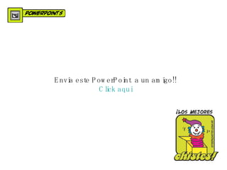Envia este PowerPoint a un amigo!! Click aqui