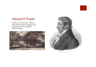 Albrecht Thaer
Médico, funda em 1802 a
primeira Escola Superior de
Agronomia em Möglin
(Alemanha)
 