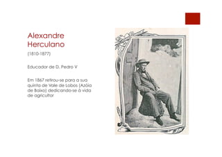 Alexandre
Herculano
(1810-1877)
Educador de D. Pedro V
Em 1867 retirou-se para a sua
quinta de Vale de Lobos (Azóia
de Baixo) dedicando-se à vida
de agricultor
 