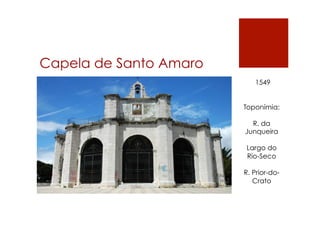 Capela de Santo Amaro
1549
Toponímia:
R. da
Junqueira
Largo do
Rio-Seco
R. Prior-do-
Crato
 
