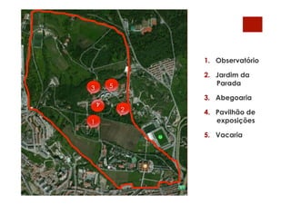 1.  Observatório
2.  Jardim da
Parada
3.  Abegoaria
4.  Pavilhão de
exposições
5.  Vacaria
1
2
3
4
5
 