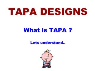 TAPA DESIGNS What is TAPA ? Lets understand.. 