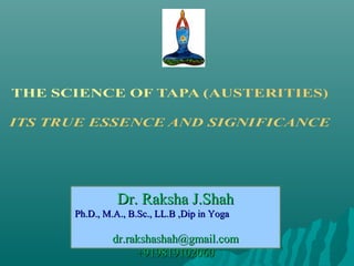 Dr. Raksha J.ShahDr. Raksha J.Shah
Ph.D., M.A., B.Sc., LL.B ,Dip in YogaPh.D., M.A., B.Sc., LL.B ,Dip in Yoga
dr.rakshashah@gmail.comdr.rakshashah@gmail.com
+919819102060+919819102060
 