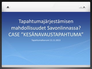 Tapahtumajärjestämisen
mahdollisuudet Savonlinnassa?
CASE ”KESÄNAVAUSTAPAHTUMA”
Tapahtumafoorumi 21.11.2013

 
