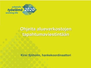 Ohjeita alueverkostojen
tapahtumaviestintään
Kirsi Sjöholm, hankekoordinaattori
 