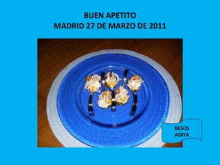 BUEN APETITO MADRID 27 DE MARZO DE 2011 BESOS ADITA 