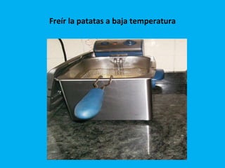 Freír la patatas a baja temperatura 