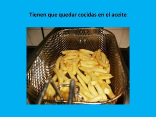 Tienen que quedar cocidas en el aceite 
