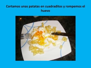Cortamos unas patatas en cuadraditos y rompemos el huevo 