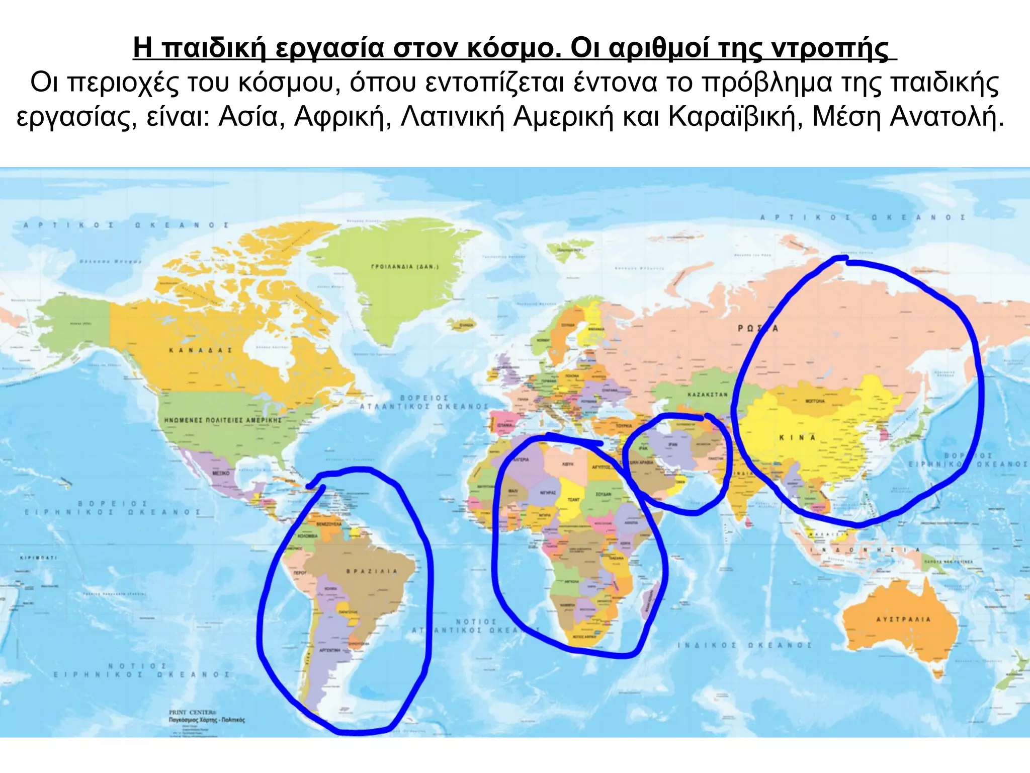 Η παιδική εργασία στον κόσμο. Οι αριθμοί της ντροπής
Οι περιοχές του κόσμου, όπου εντοπίζεται έντονα το πρόβλημα της παιδικής
εργασίας, είναι: Ασία, Αφρική, Λατινική Αμερική και Καραϊβική, Μέση Ανατολή.
 