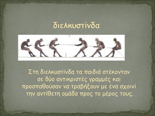 Στη διελκυστίνδα τα παιδιά στέκονταν
σε δύο αντικριστές γραμμές και
προσπαθούσαν να τραβήξουν με ένα σχοινί
την αντίθετη ομάδα προς το μέρος τους.
 