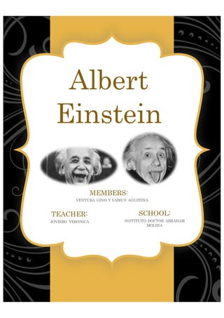 Albert
Einstein
MEMBERS:
VENTURA GINO Y VAIRUS AGUSTINA
TEACHER:
JOVIERO VERONICA
SCHOOL:
INSTITUTO DOCTOR ABRAHAM
MOLINA
 