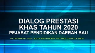 DIALOG PRESTASI
KHAS TAHUN 2020
PEJABAT PENDIDIKAN DAERAH BAU
09 DISEMBER 2020 | BILIK MESYUARAT PPD BAU |GOOGLE MEET
 