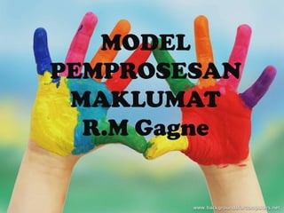 MODEL
PEMPROSESAN
 MAKLUMAT
  R.M Gagne
 