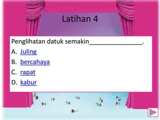 Latihan 4
Penglihatan datuk semakin_______________.
A. Juling
B. bercahaya
C. rapat
D. kabur
11
 