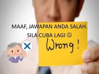 MAAF, JAWAPAN ANDA SALAH.
SILA CUBA LAGI 
14
 