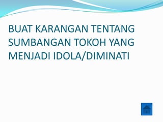 BUAT KARANGAN TENTANG
SUMBANGAN TOKOH YANG
MENJADI IDOLA/DIMINATI
 