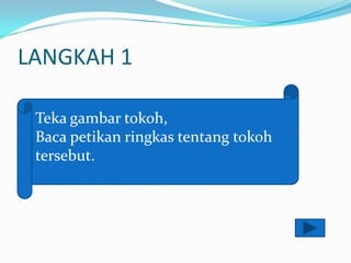 LANGKAH 1

 Teka gambar tokoh,
 Baca petikan ringkas tentang tokoh
 tersebut.
 