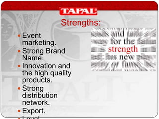 Strengths:
 Event

marketing.
 Strong Brand
Name.
 Innovation and
the high quality
products.
 Strong
distribution
network.
 Export.

 