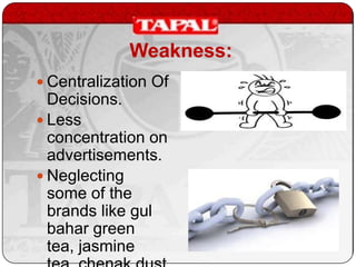 Weakness:
 Centralization Of

Decisions.
 Less
concentration on
advertisements.
 Neglecting
some of the
brands like gul
bahar green
tea, jasmine

 
