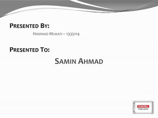 PRESENTED BY:
HAMMAD MUKATI – 1335114
PRESENTED TO:
SAMIN AHMAD
 