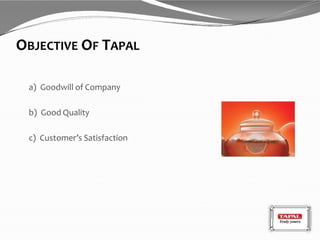 OBJECTIVE OF TAPAL
a) Goodwill of Company
b) Good Quality
c) Customer’s Satisfaction
 