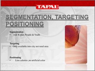 Segmentation
• A& B class People & Youth.
Targeting
• Only available into city not rural area
Positioning
• Less calories ,no artificial color
 
