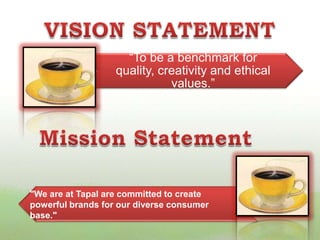 “To be a benchmark for
quality, creativity and ethical
values.”
"We are at Tapal are committed to create
powerful brands for our diverse consumer
base."
 
