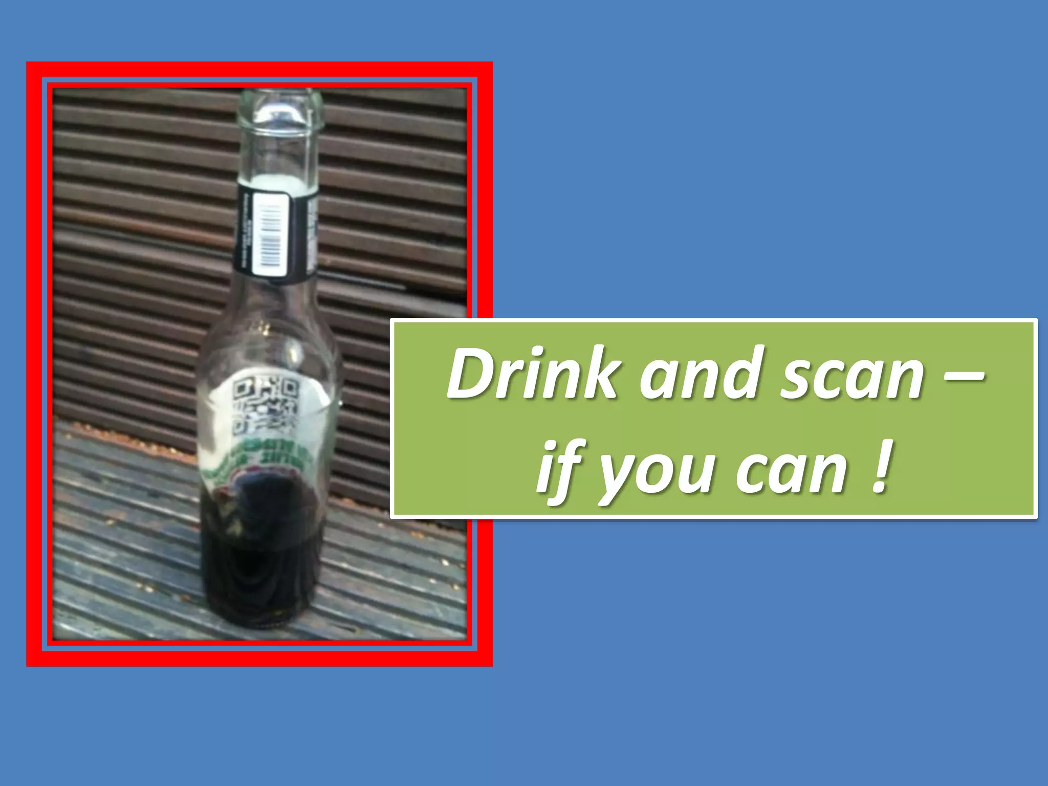 Drink and scan –
if you can !

 
