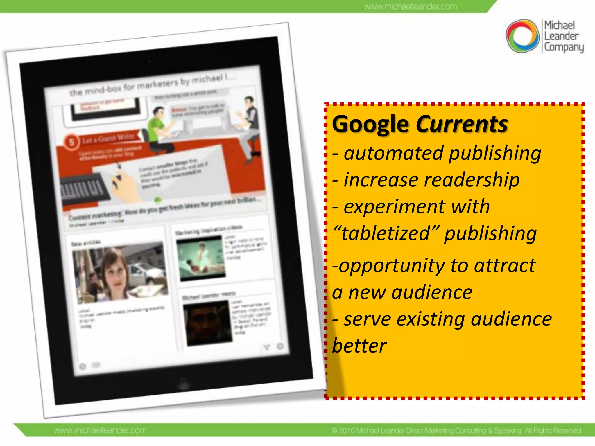 Google Currents
- automated publishing
- increase readership
- experiment with
“tabletized” publishing
-opportunity to attract
a new audience
- serve existing audience
better

 