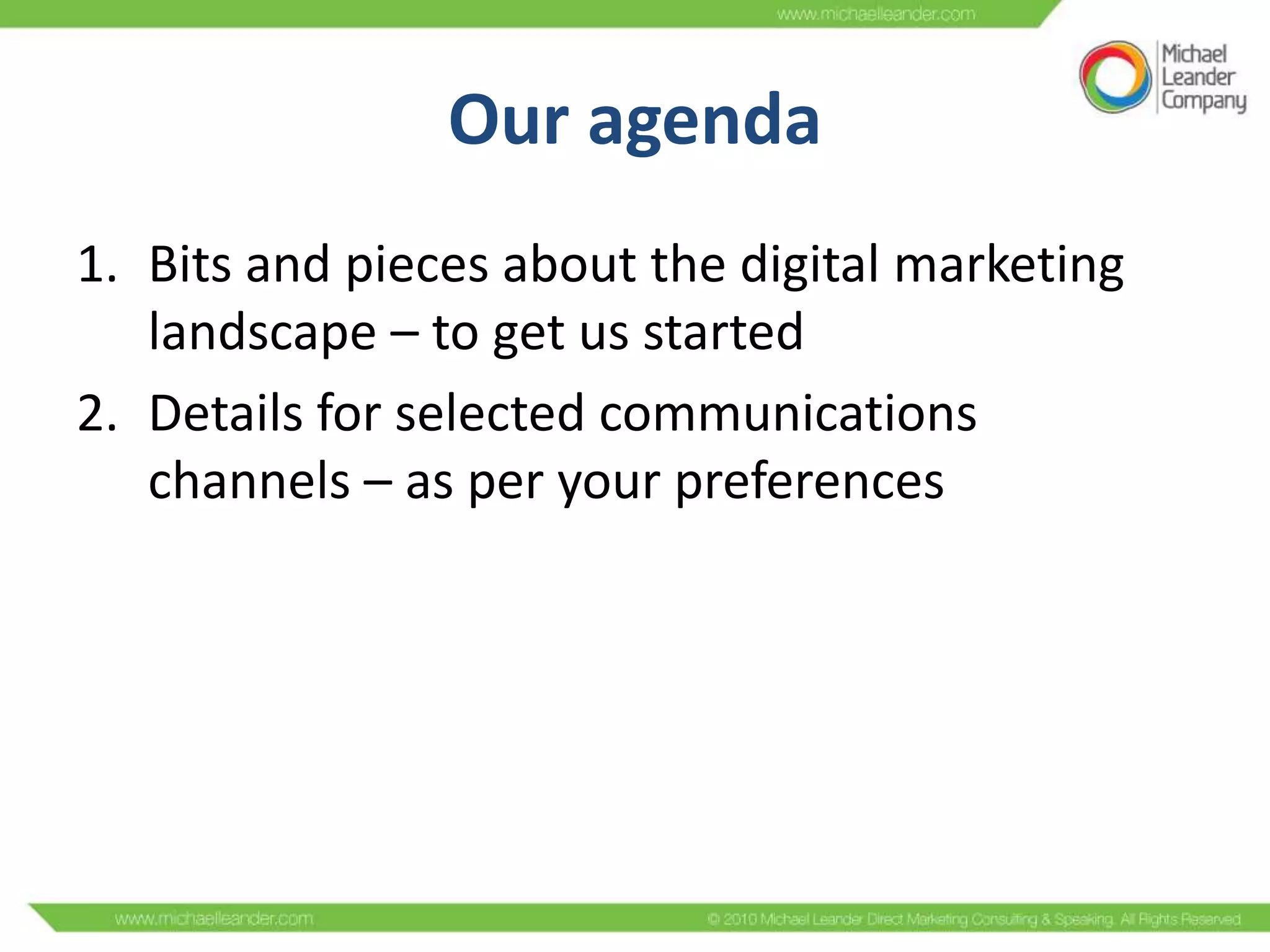 Our agenda
1. Bits and pieces about the digital marketing
landscape – to get us started
2. Details for selected communications
channels – as per your preferences

 