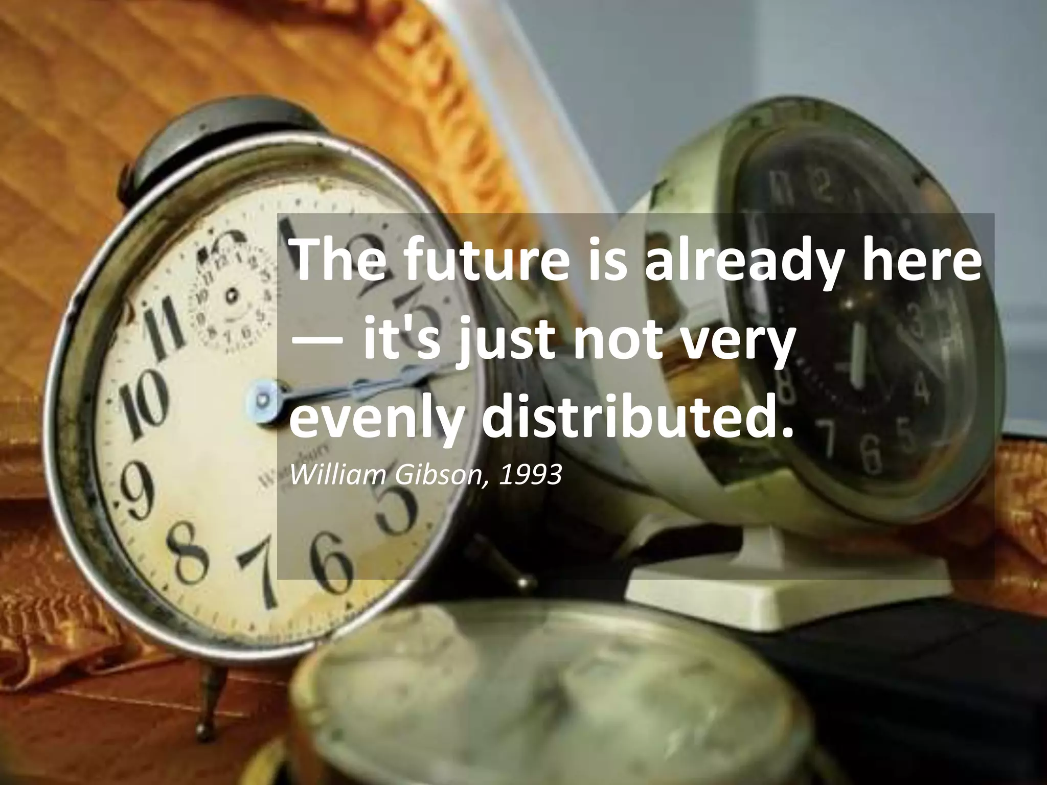The future is already here
— it's just not very
evenly distributed.
William Gibson, 1993

 