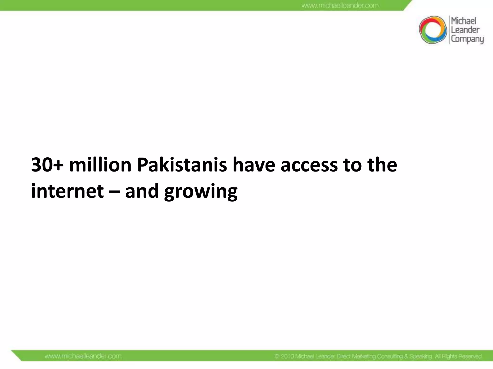 30+ million Pakistanis have access to the
internet – and growing

 