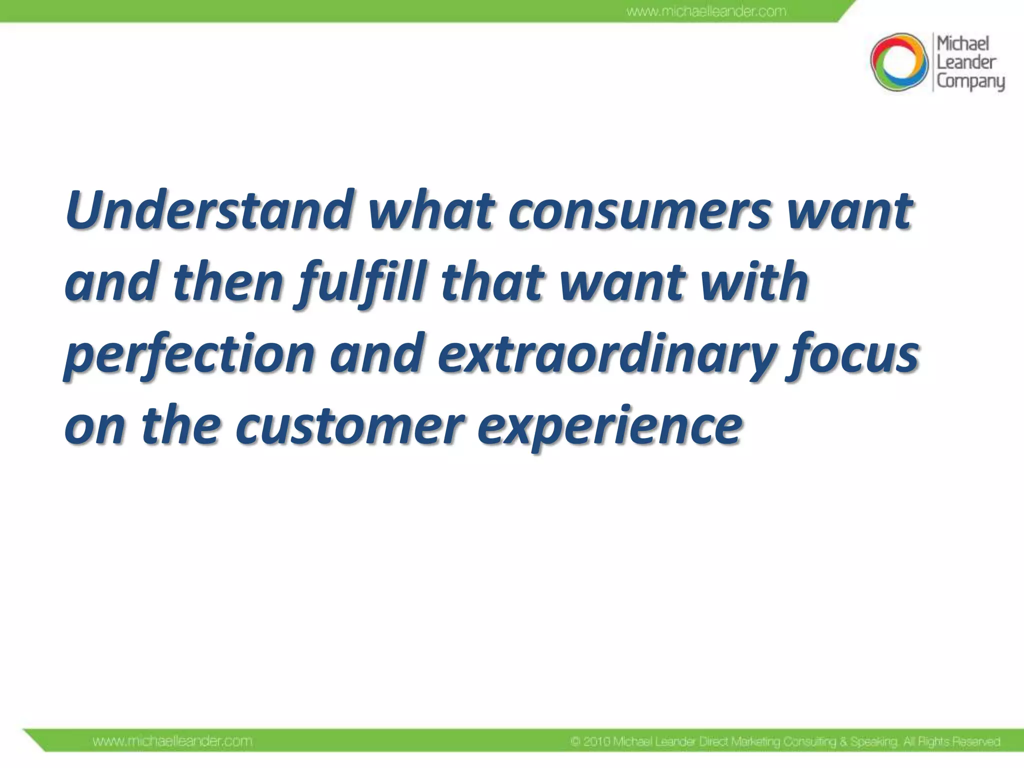 Understand what consumers want
and then fulfill that want with
perfection and extraordinary focus
on the customer experience

 