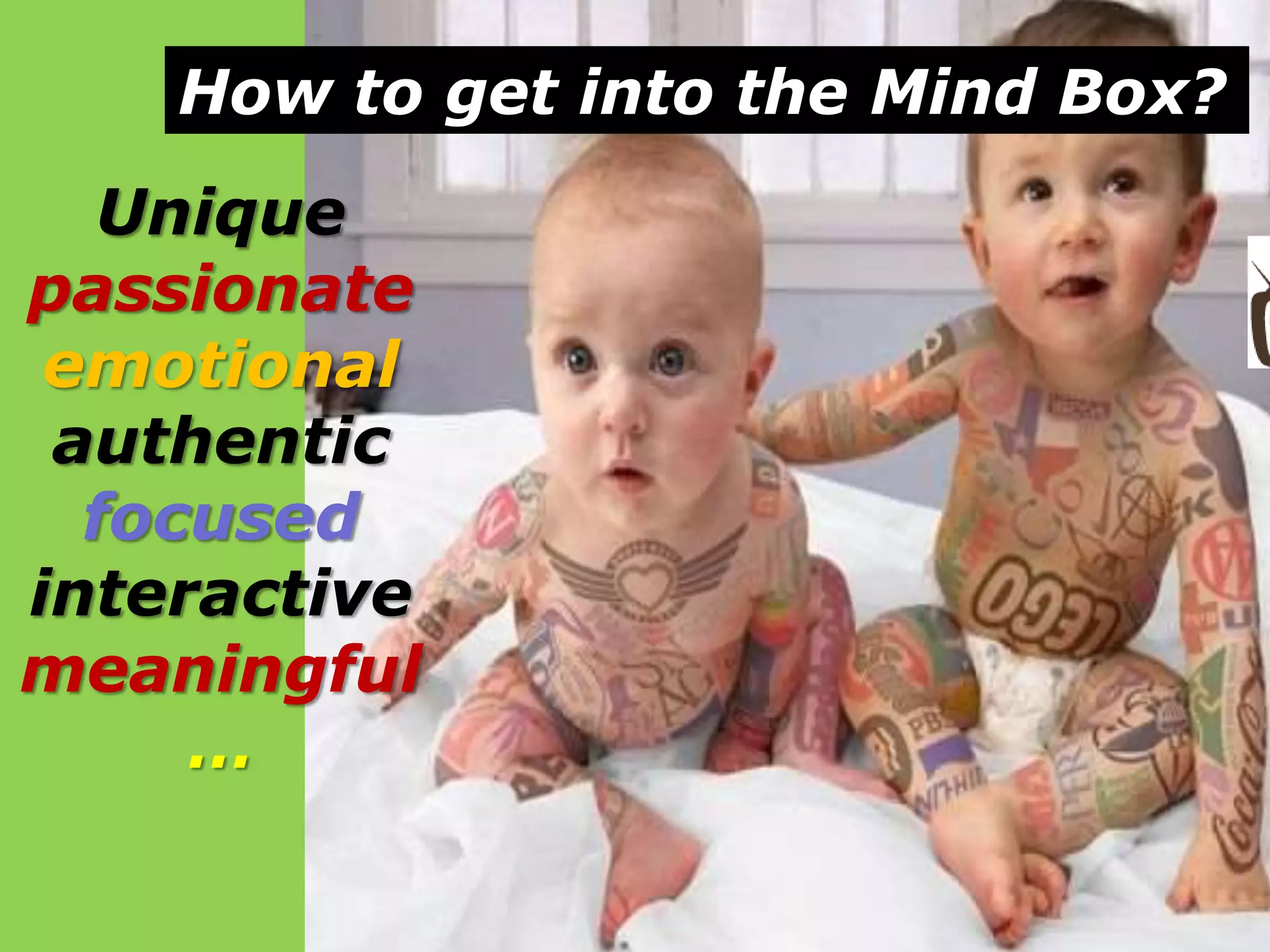 How to get into the Mind Box?

Unique
passionate
emotional
authentic
focused
interactive
meaningful
…

 