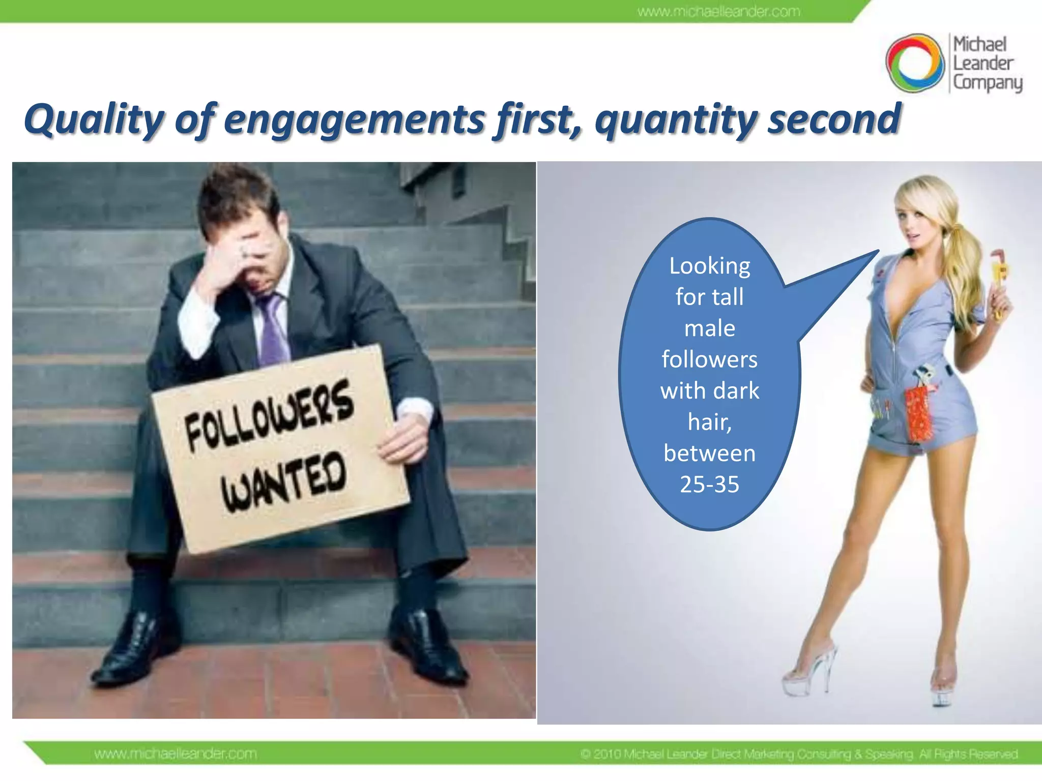 Quality of engagements first, quantity second
Looking
for tall
male
followers
with dark
hair,
between
25-35

 