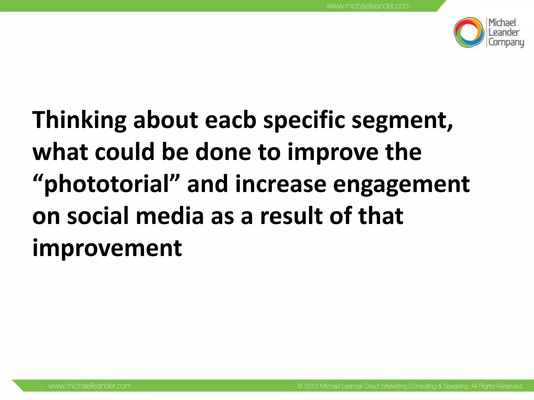 Thinking about eacb specific segment,
what could be done to improve the
“phototorial” and increase engagement
on social media as a result of that
improvement

 