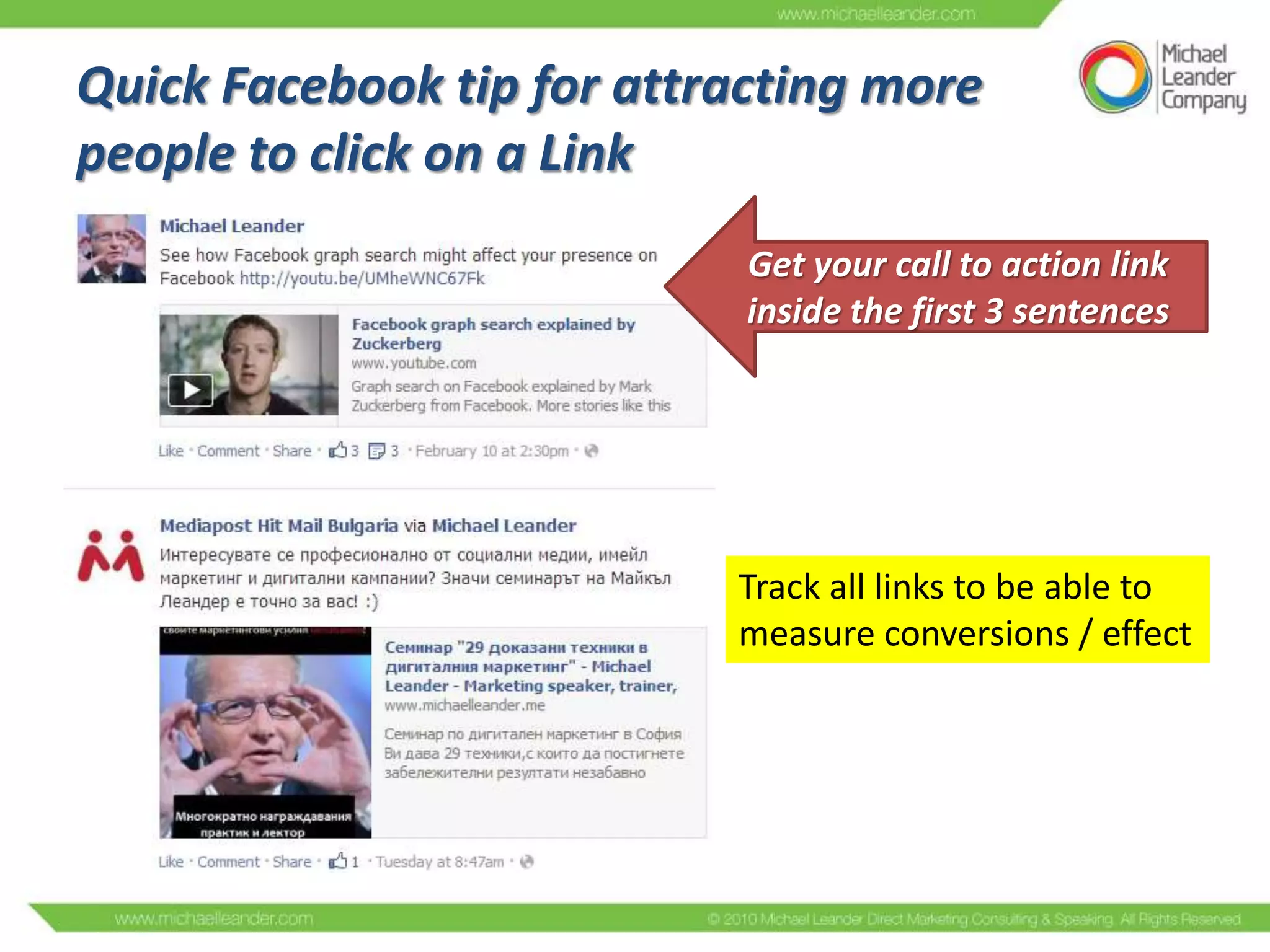 Quick Facebook tip for attracting more
people to click on a Link
Get your call to action link
inside the first 3 sentences

Track all links to be able to
measure conversions / effect

 