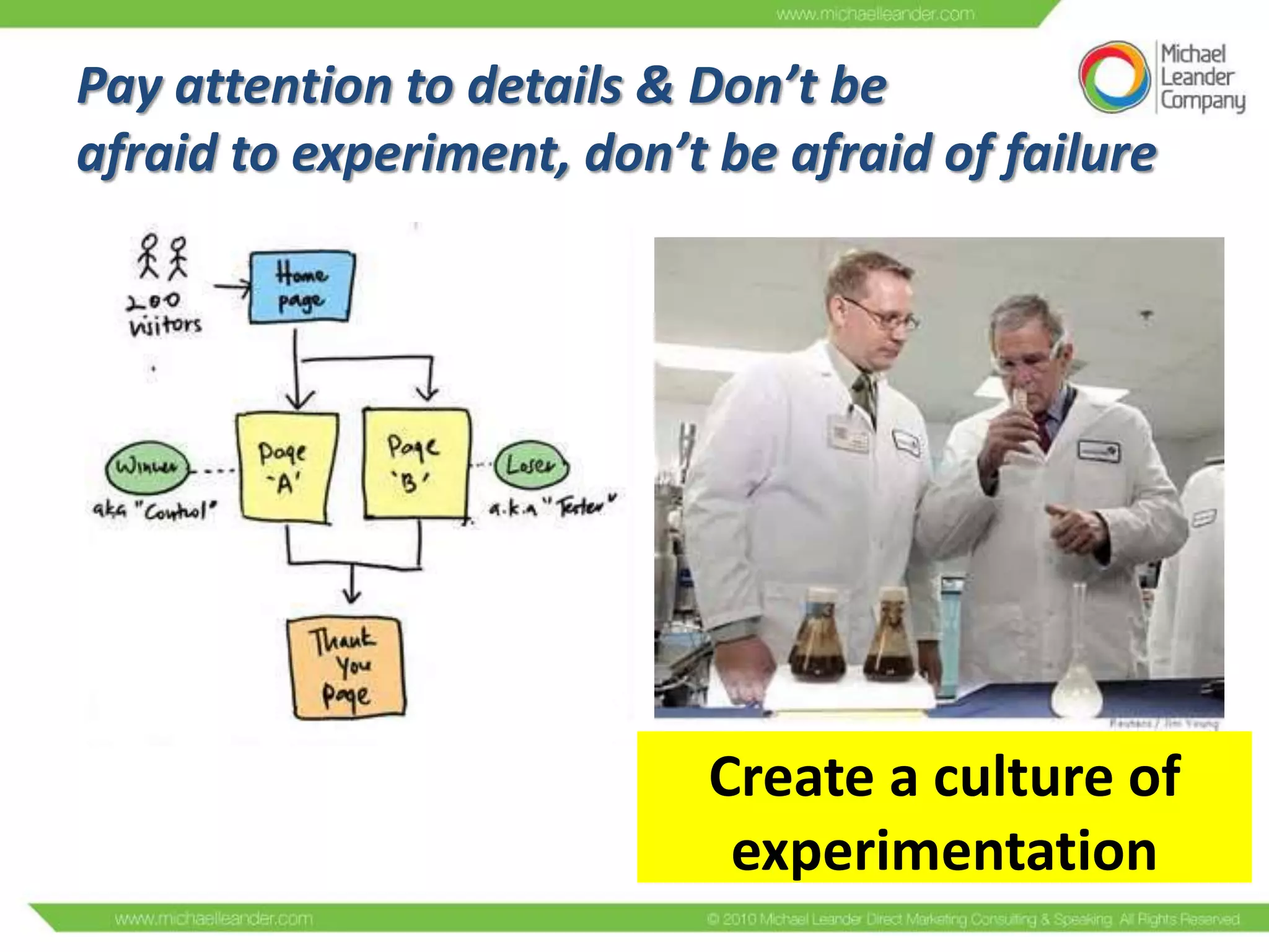 Pay attention to details & Don’t be
afraid to experiment, don’t be afraid of failure

Create a culture of
experimentation

 