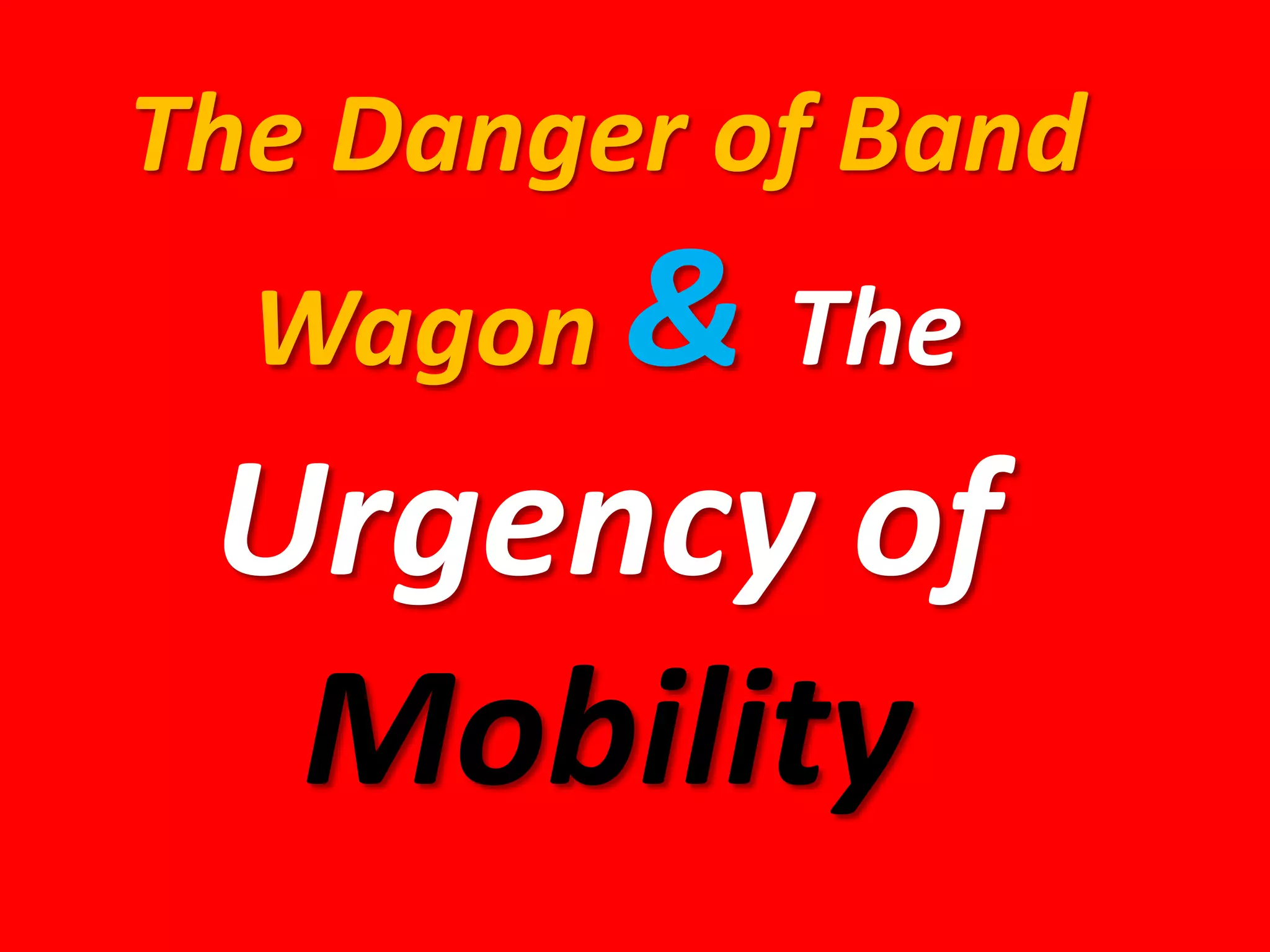 The Danger of Band
Wagon & The

Urgency of
Mobility

 
