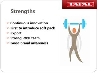 Strengths
 Continuous innovation
 First to introduce soft pack
 Export
 Strong R&D team
 Good brand awareness

 